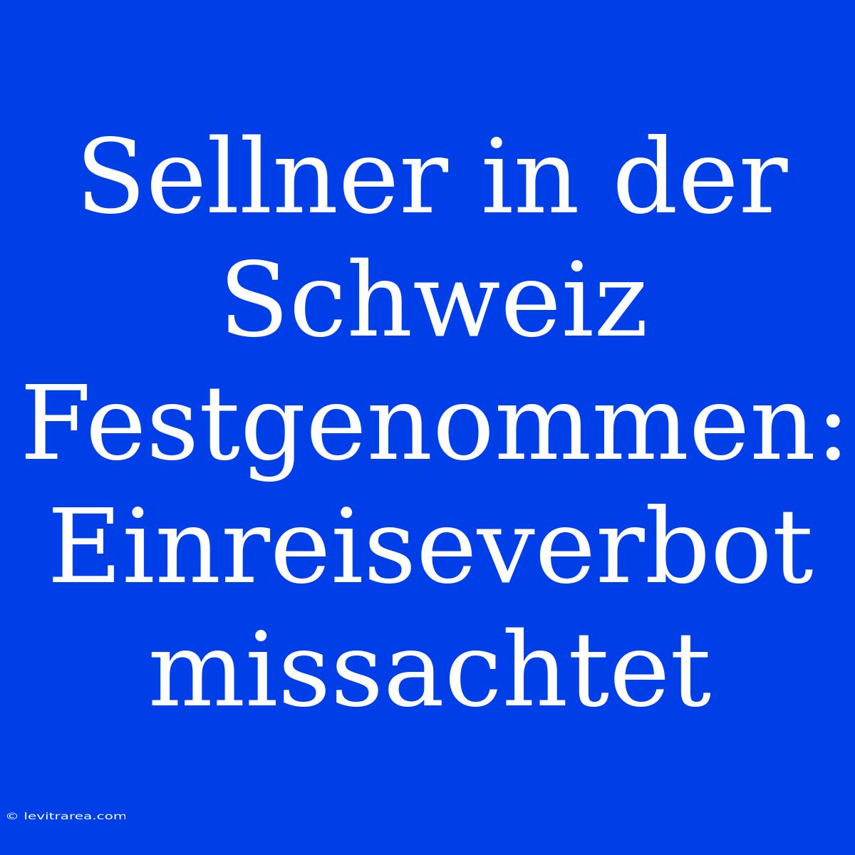 Sellner In Der Schweiz Festgenommen: Einreiseverbot Missachtet