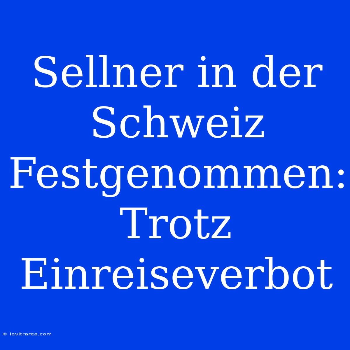 Sellner In Der Schweiz Festgenommen: Trotz Einreiseverbot