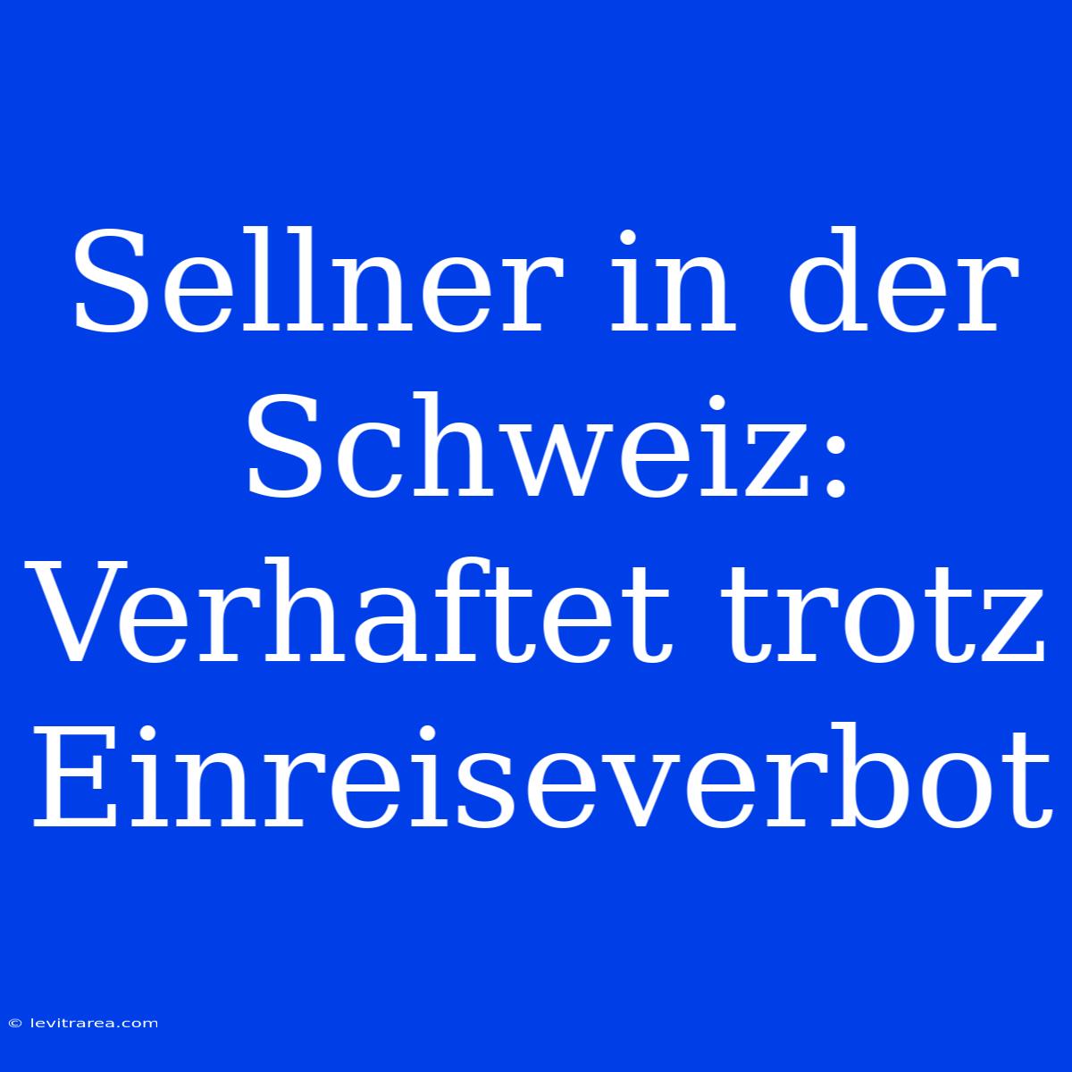 Sellner In Der Schweiz: Verhaftet Trotz Einreiseverbot