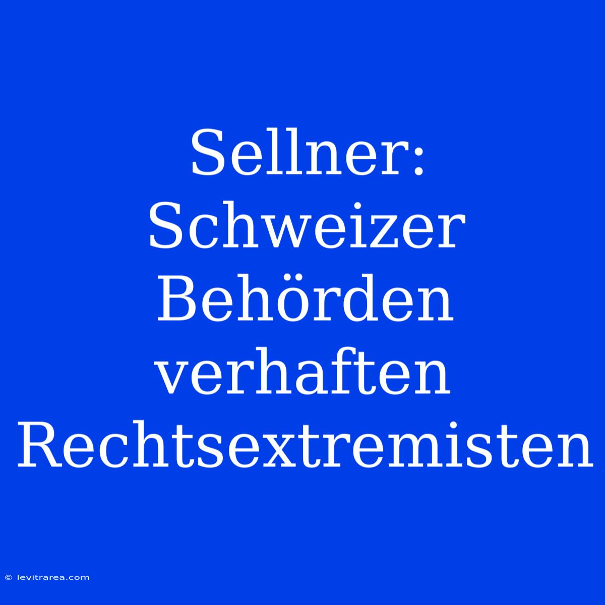 Sellner: Schweizer Behörden Verhaften Rechtsextremisten