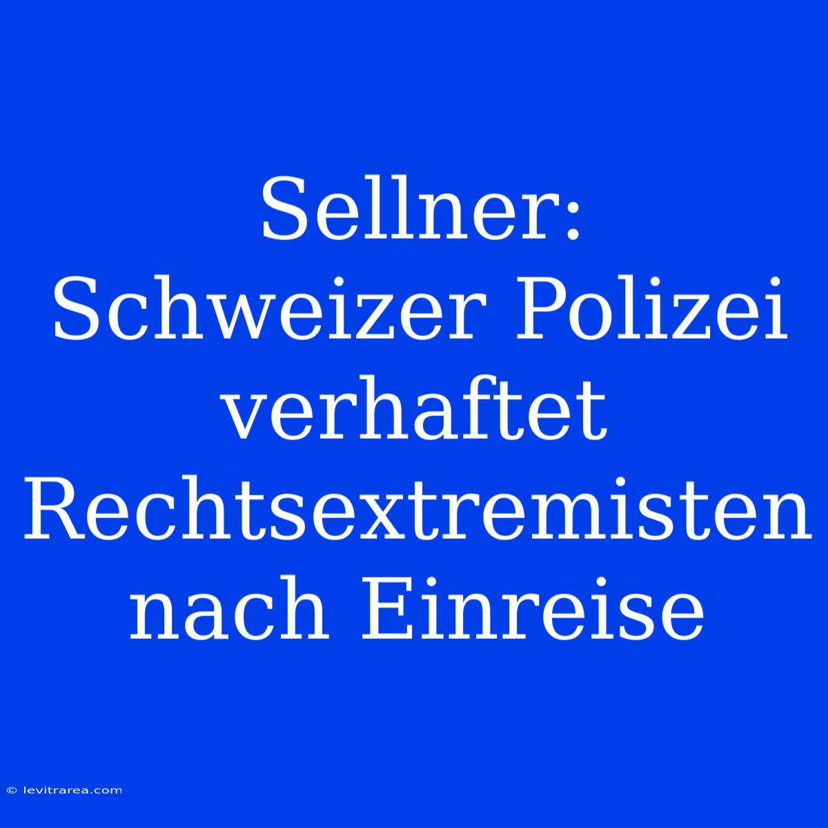 Sellner: Schweizer Polizei Verhaftet Rechtsextremisten Nach Einreise