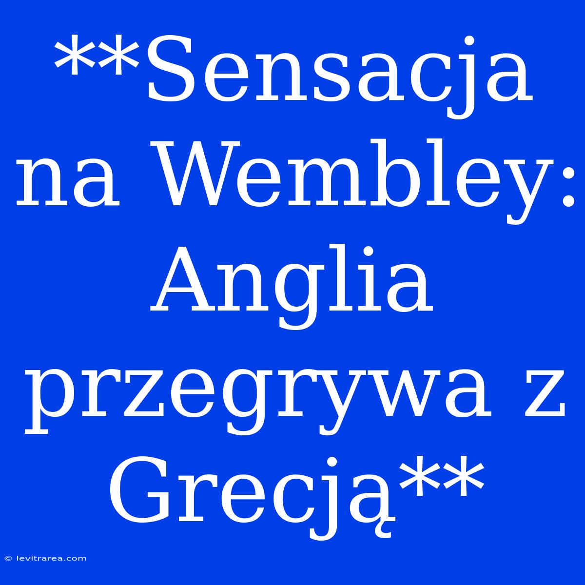 **Sensacja Na Wembley: Anglia Przegrywa Z Grecją**