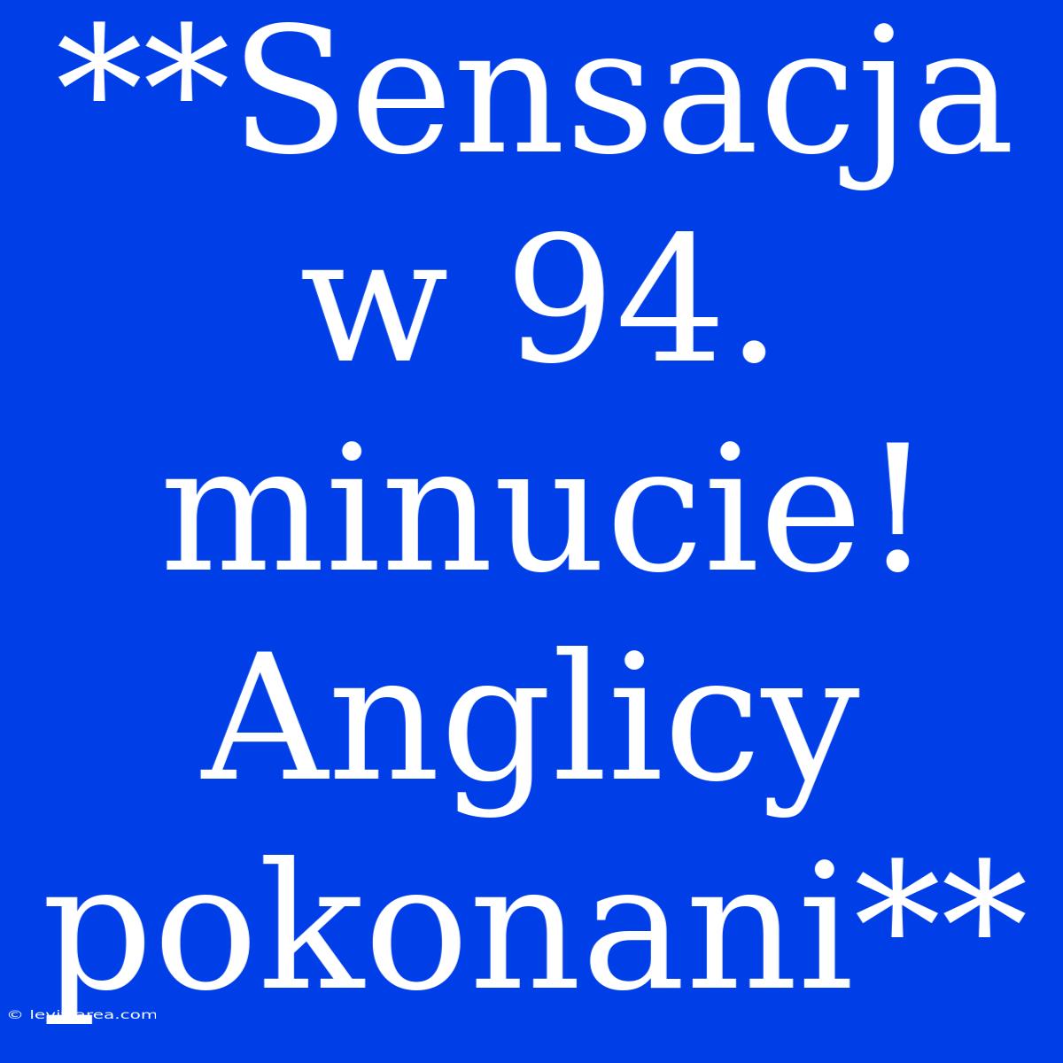 **Sensacja W 94. Minucie! Anglicy Pokonani**