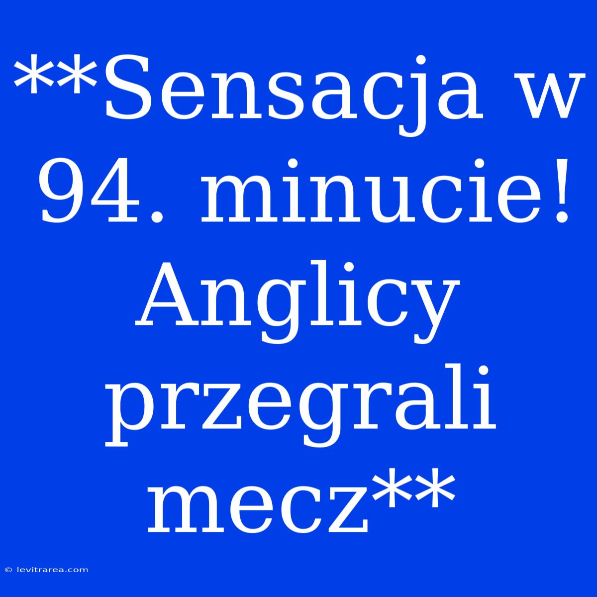 **Sensacja W 94. Minucie! Anglicy Przegrali Mecz**