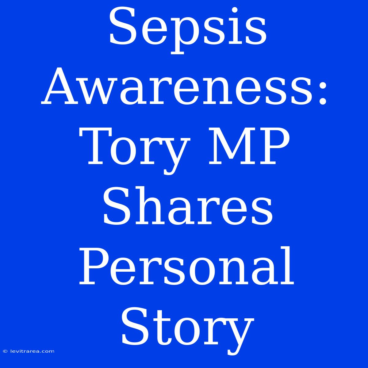 Sepsis Awareness: Tory MP Shares Personal Story