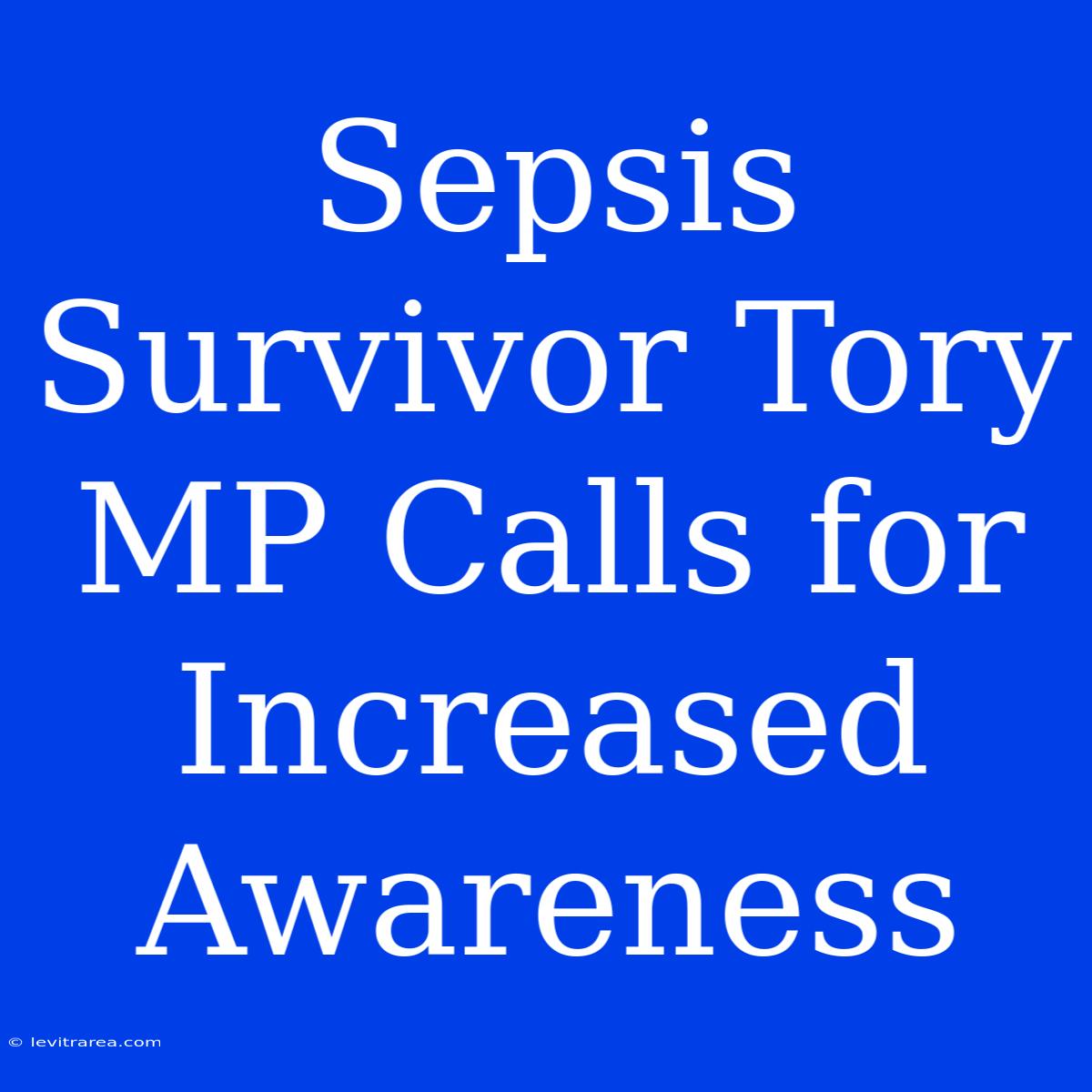 Sepsis Survivor Tory MP Calls For Increased Awareness