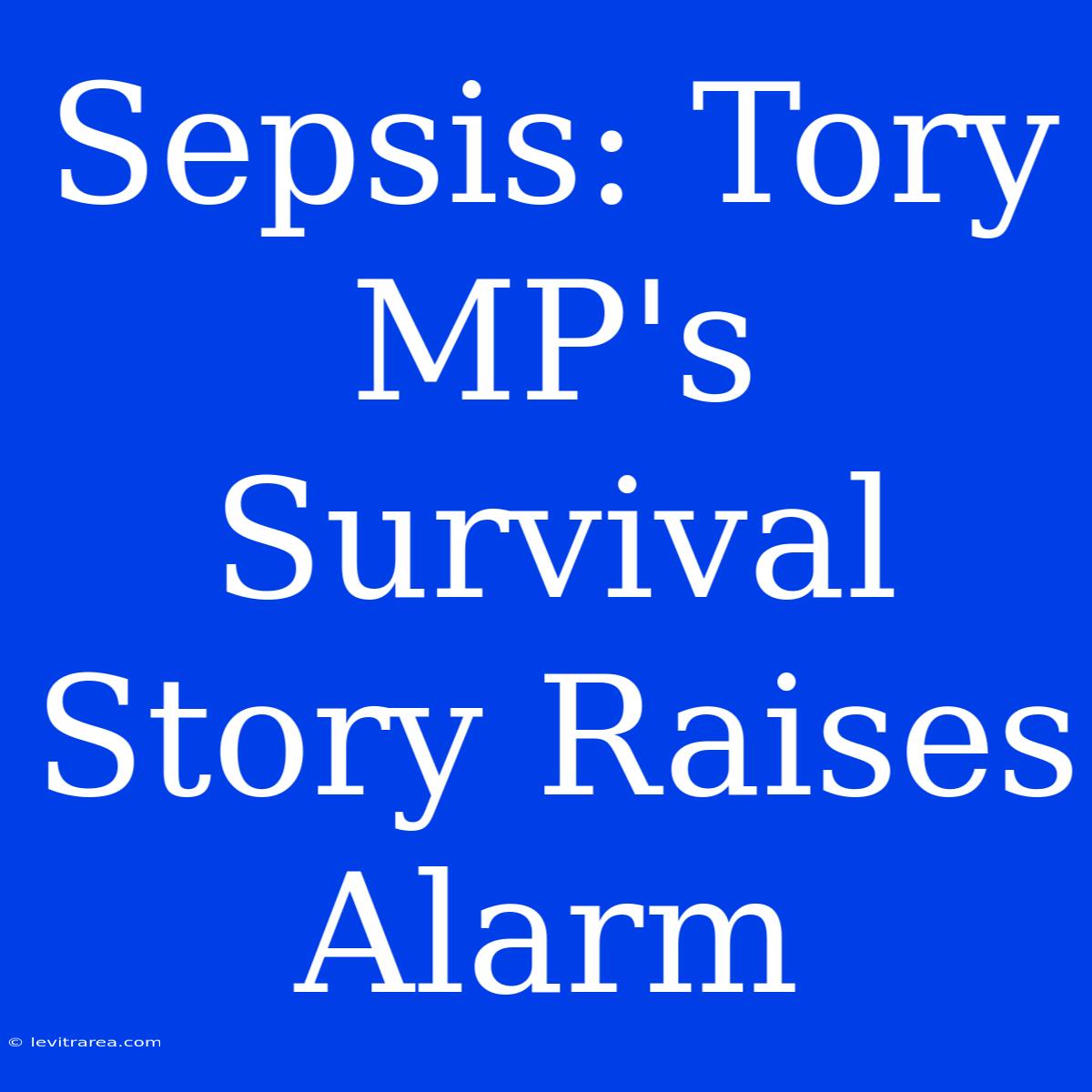 Sepsis: Tory MP's Survival Story Raises Alarm