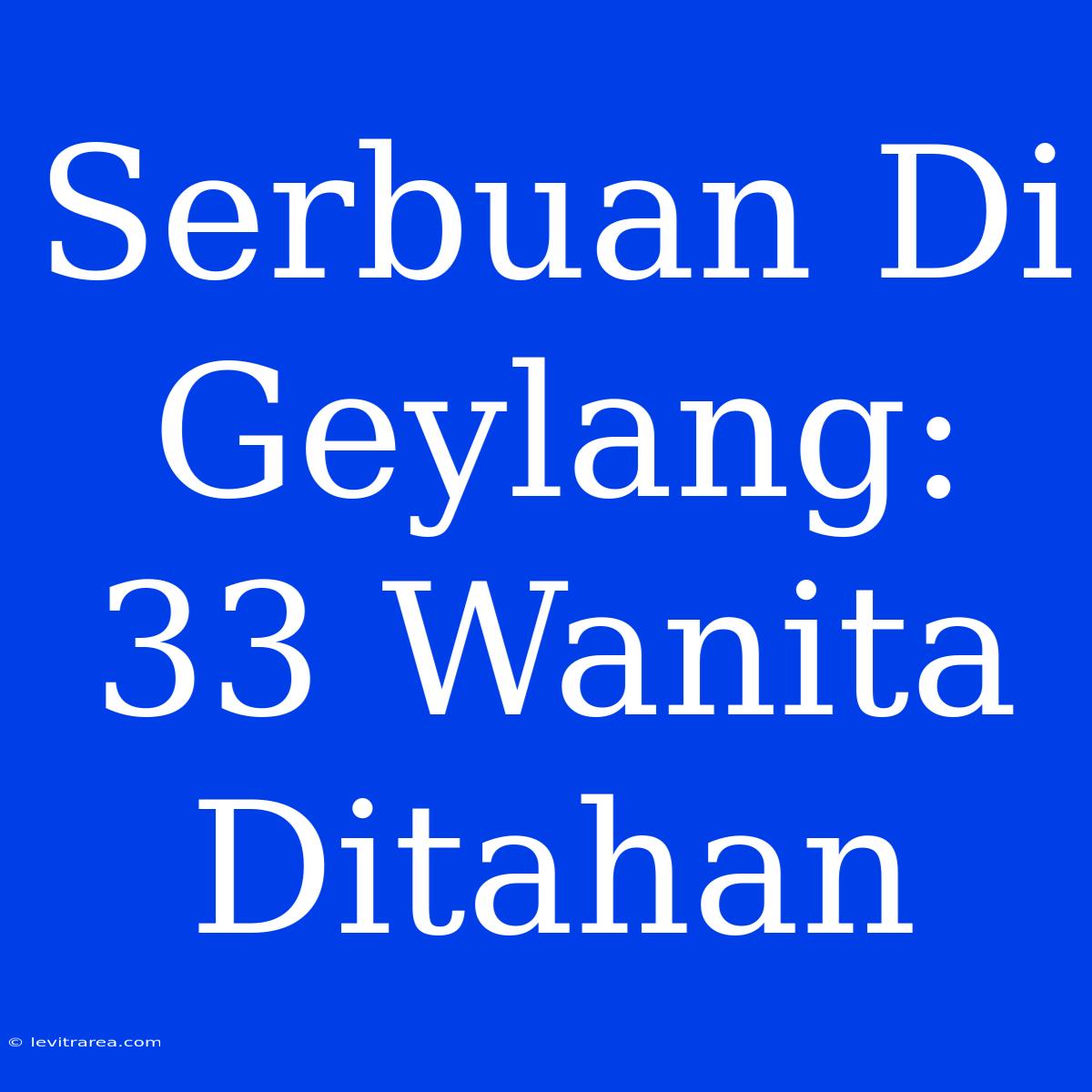 Serbuan Di Geylang: 33 Wanita Ditahan