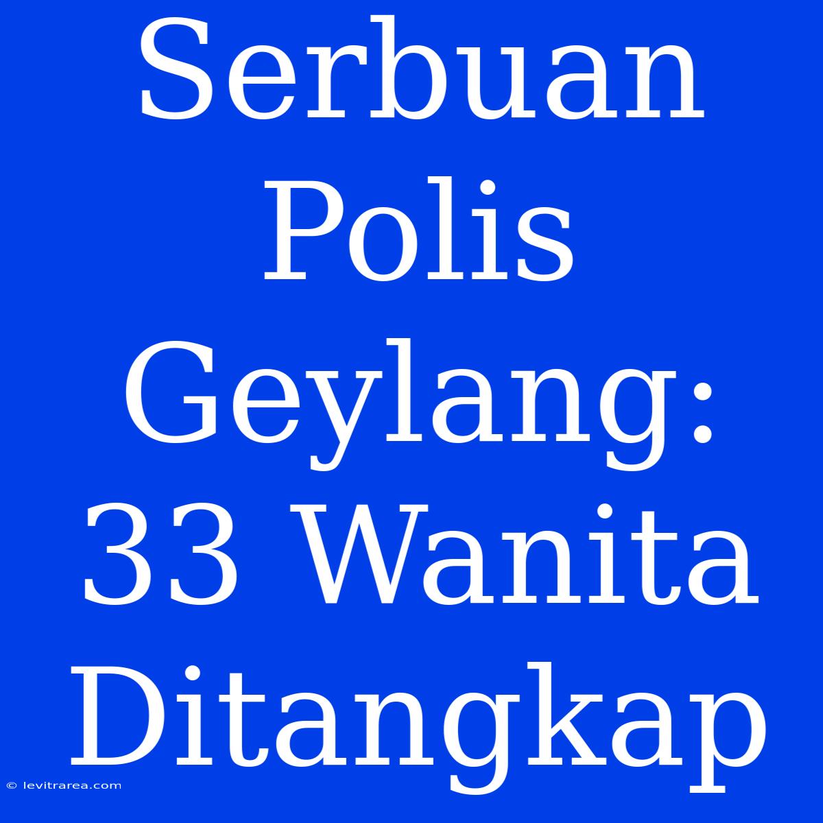 Serbuan Polis Geylang: 33 Wanita Ditangkap