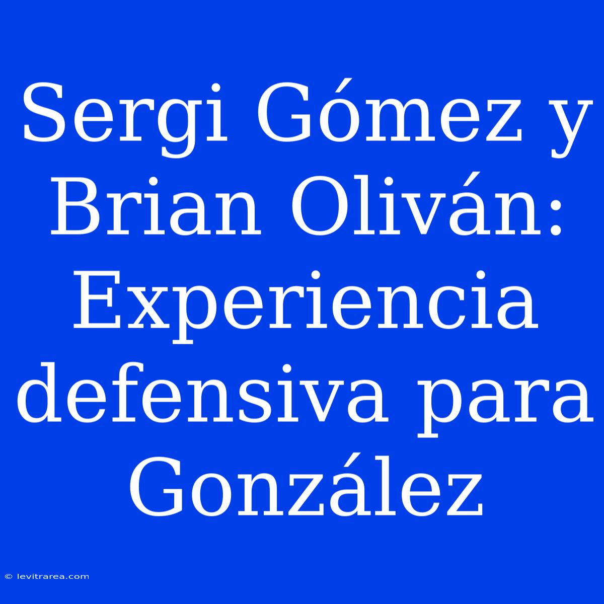 Sergi Gómez Y Brian Oliván: Experiencia Defensiva Para González