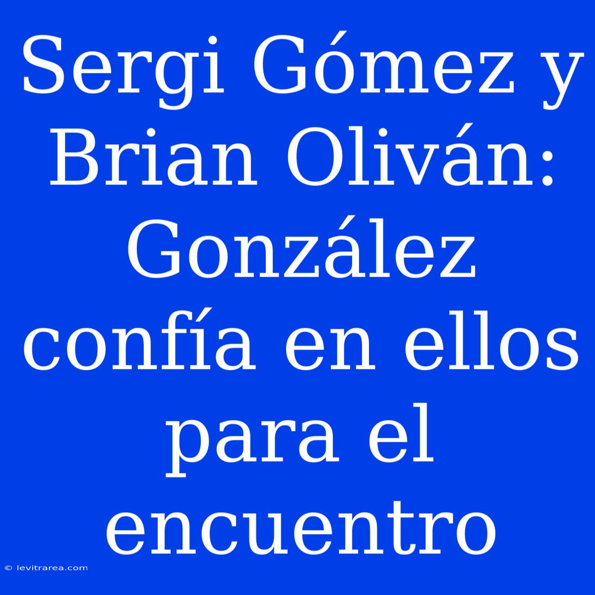 Sergi Gómez Y Brian Oliván: González Confía En Ellos Para El Encuentro