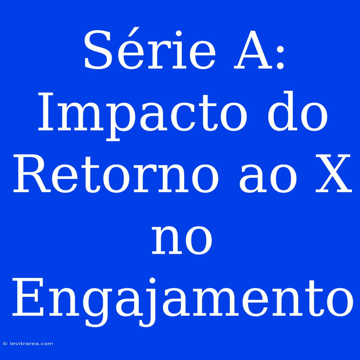 Série A: Impacto Do Retorno Ao X No Engajamento