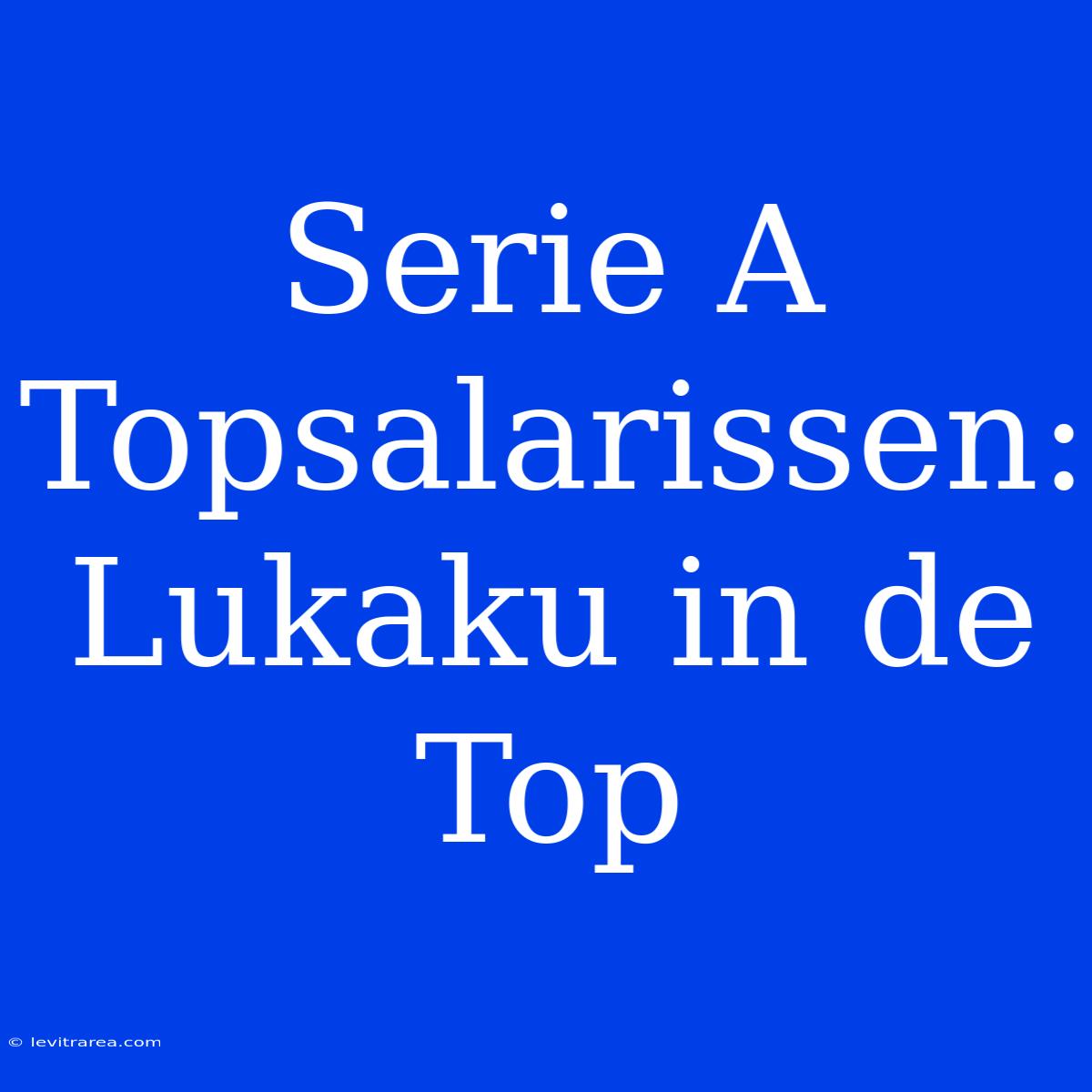 Serie A Topsalarissen: Lukaku In De Top 