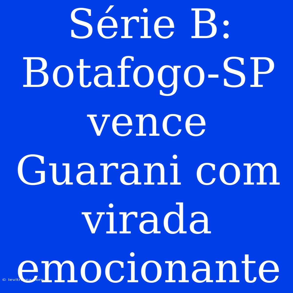 Série B: Botafogo-SP Vence Guarani Com Virada Emocionante