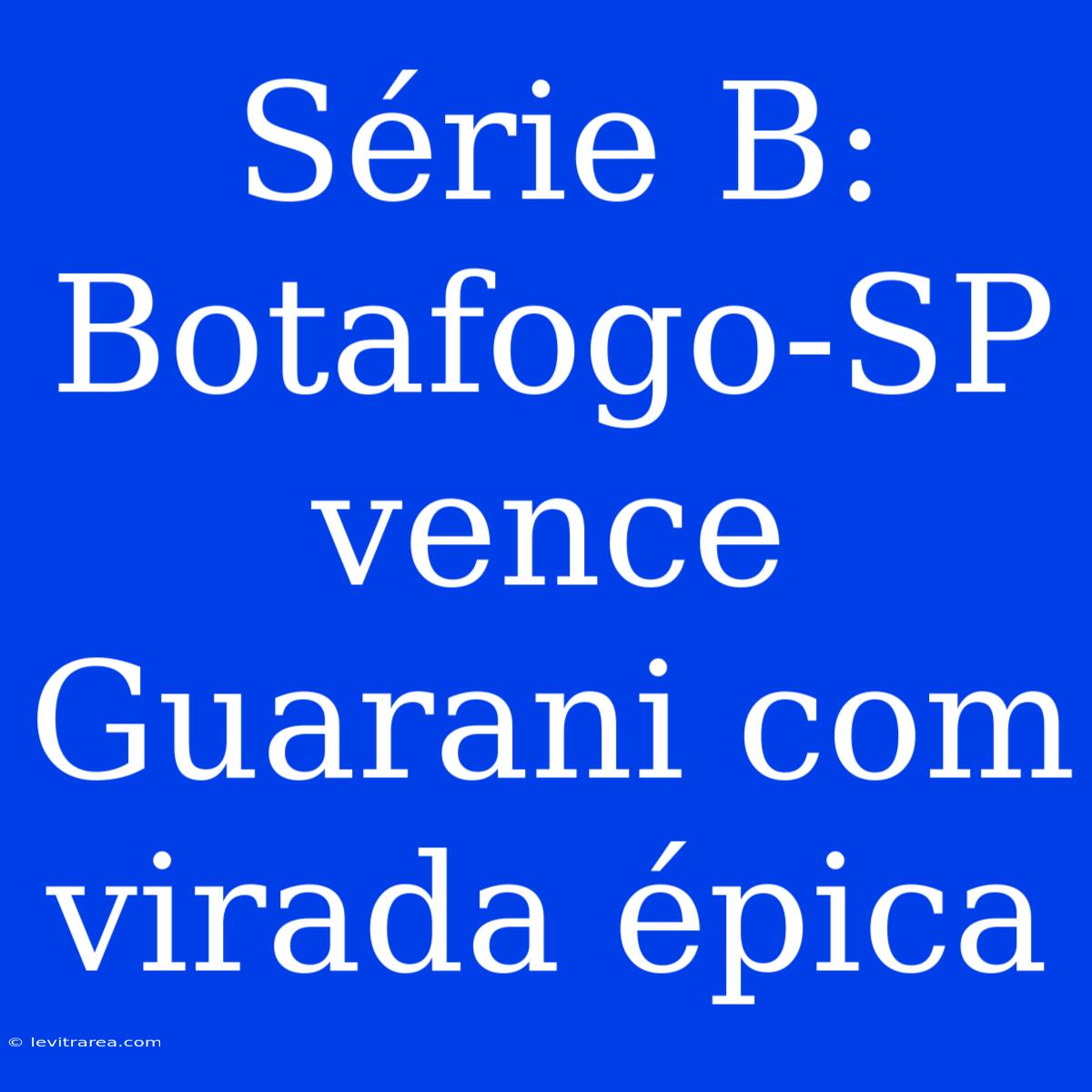 Série B: Botafogo-SP Vence Guarani Com Virada Épica