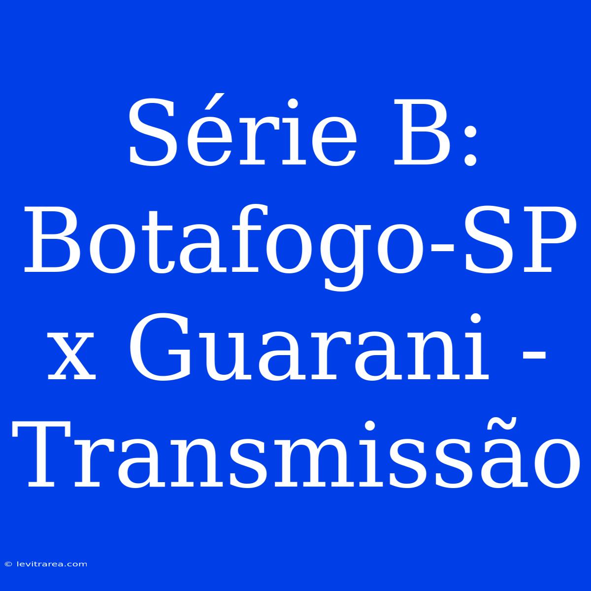 Série B: Botafogo-SP X Guarani - Transmissão