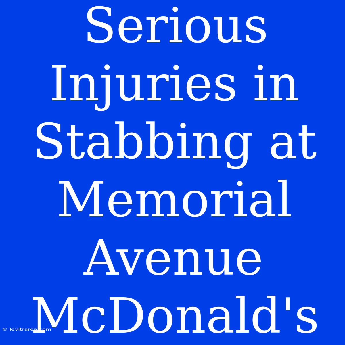 Serious Injuries In Stabbing At Memorial Avenue McDonald's