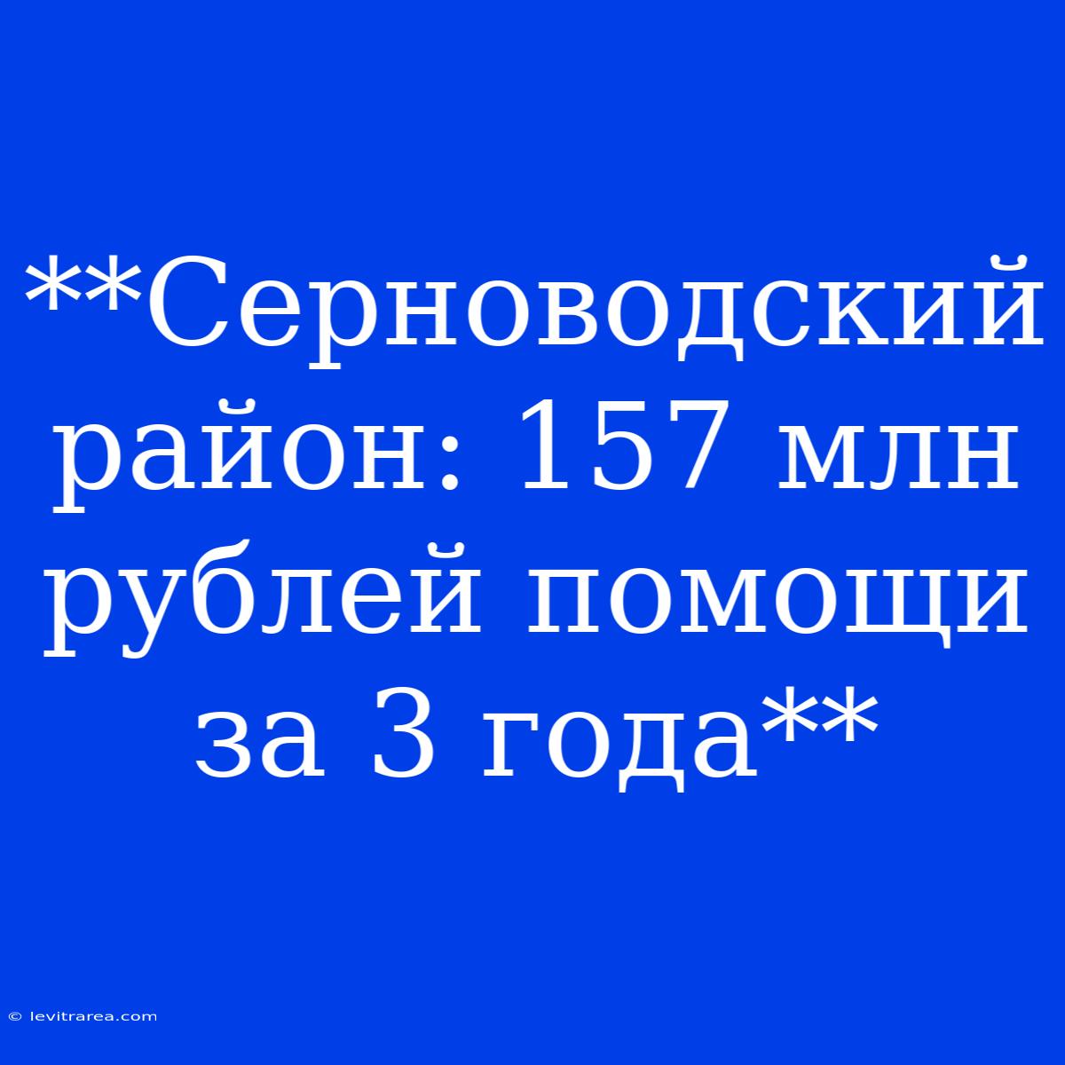 **Серноводский Район: 157 Млн Рублей Помощи За 3 Года**