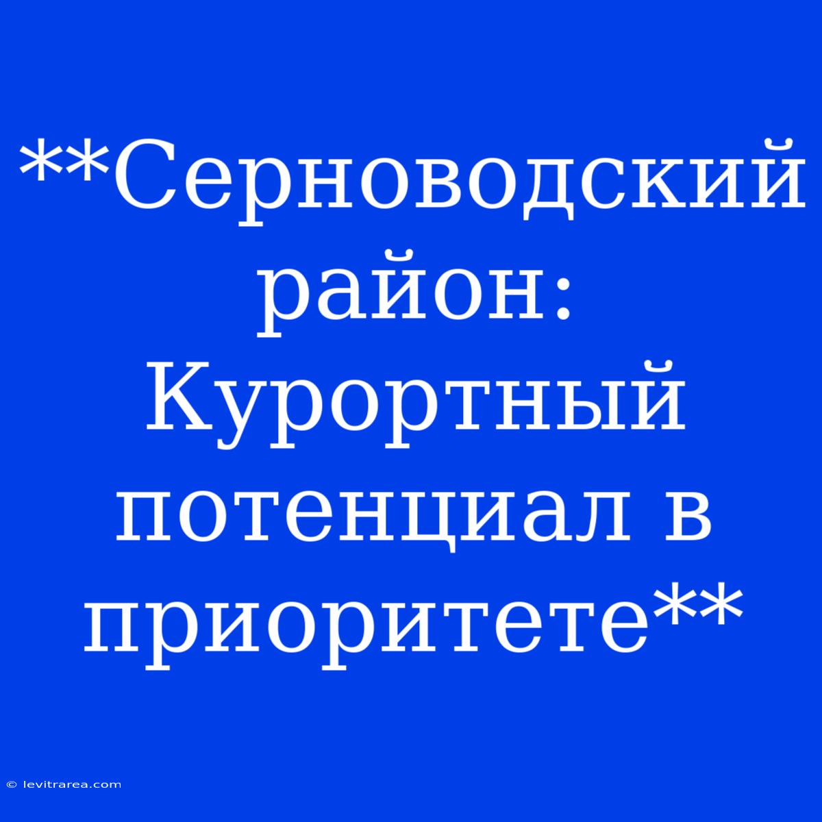 **Серноводский Район: Курортный Потенциал В Приоритете**