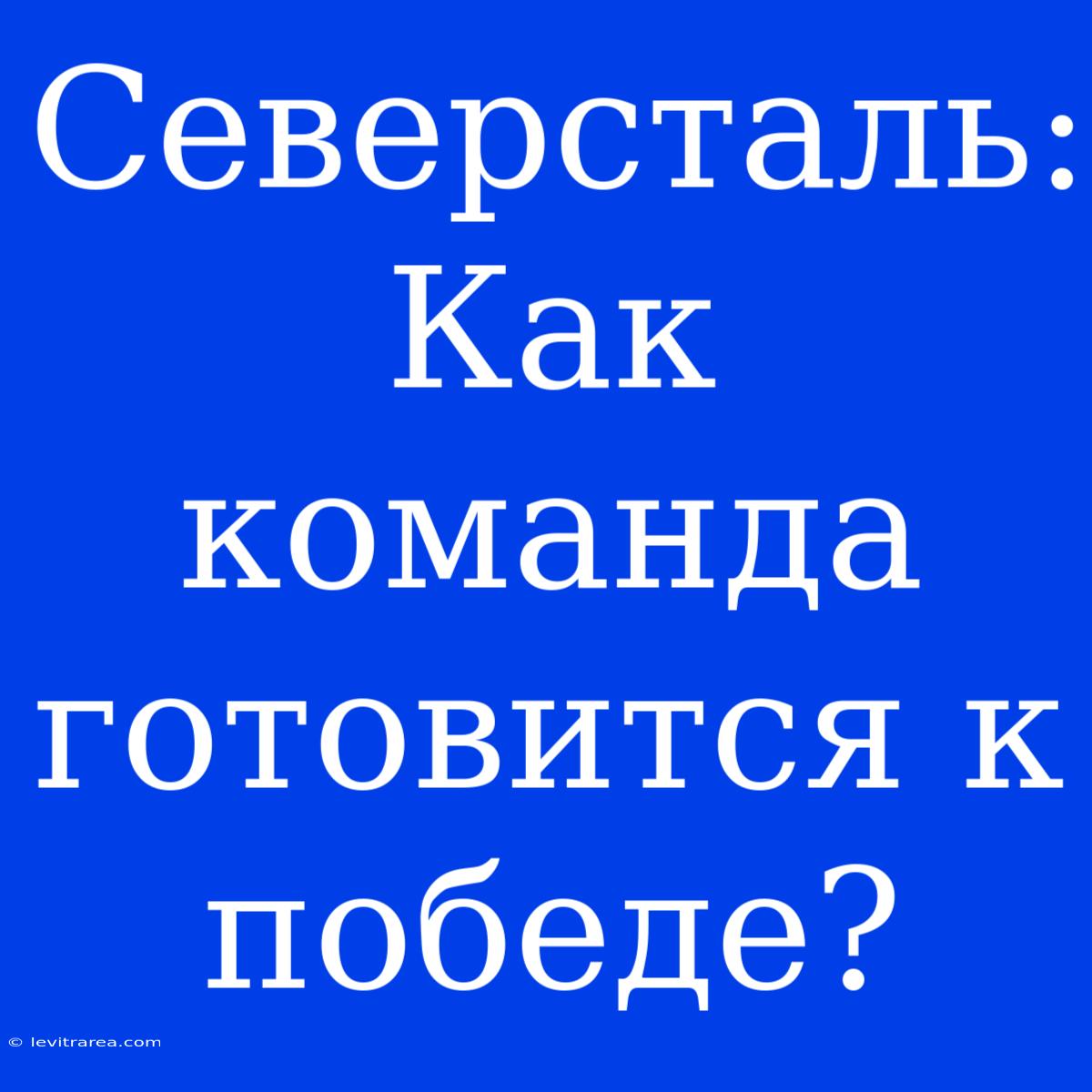 Северсталь: Как Команда Готовится К Победе?