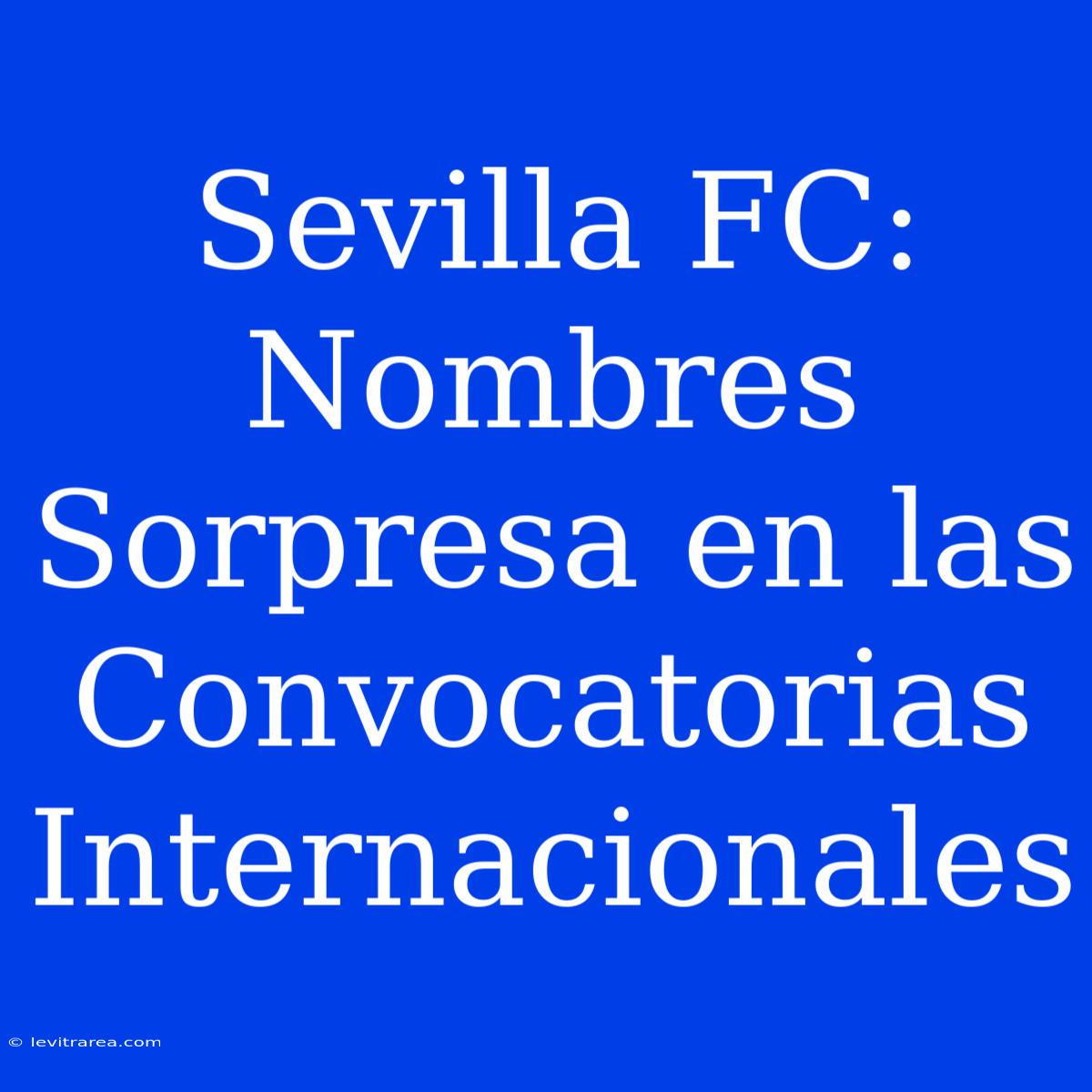 Sevilla FC: Nombres Sorpresa En Las Convocatorias Internacionales