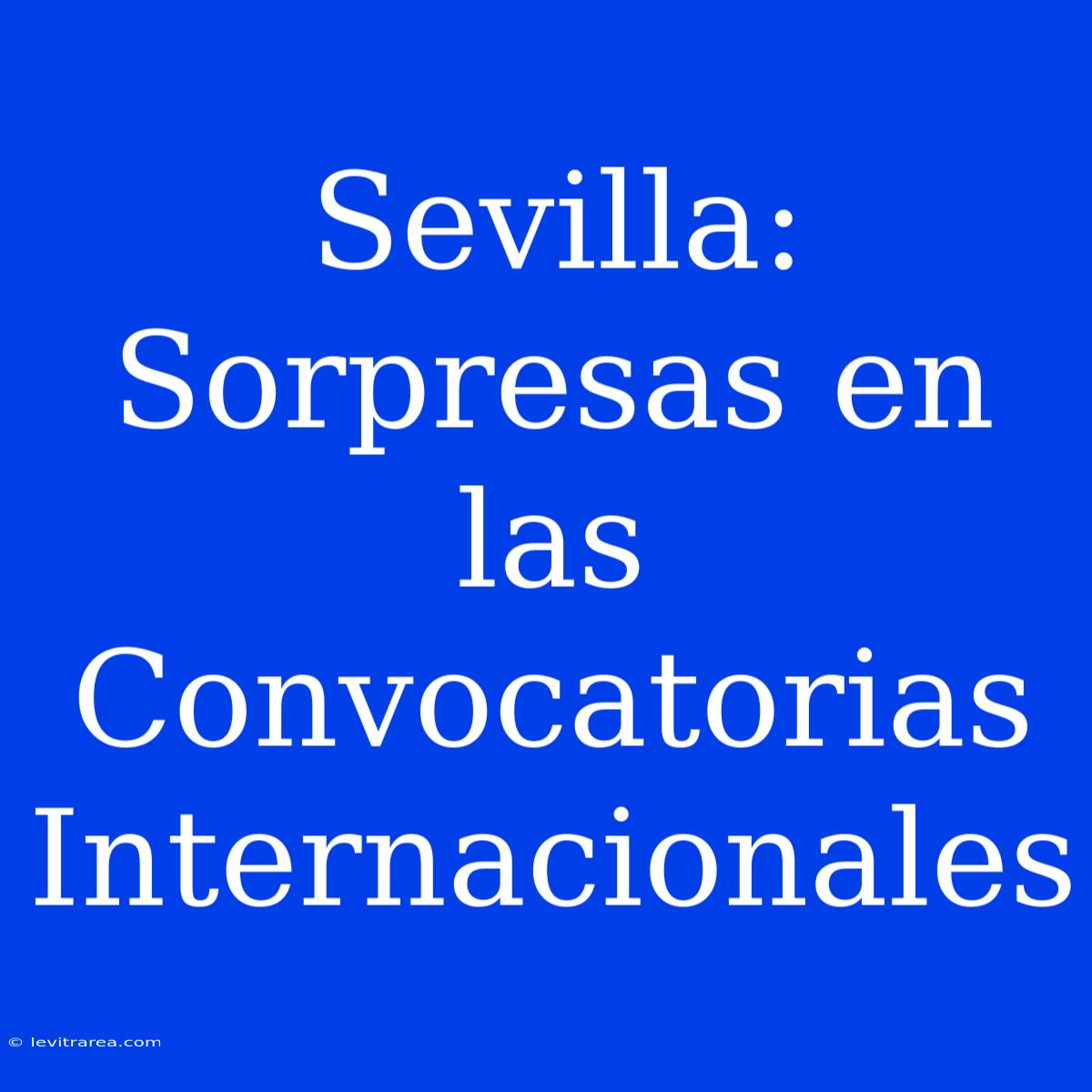 Sevilla: Sorpresas En Las Convocatorias Internacionales