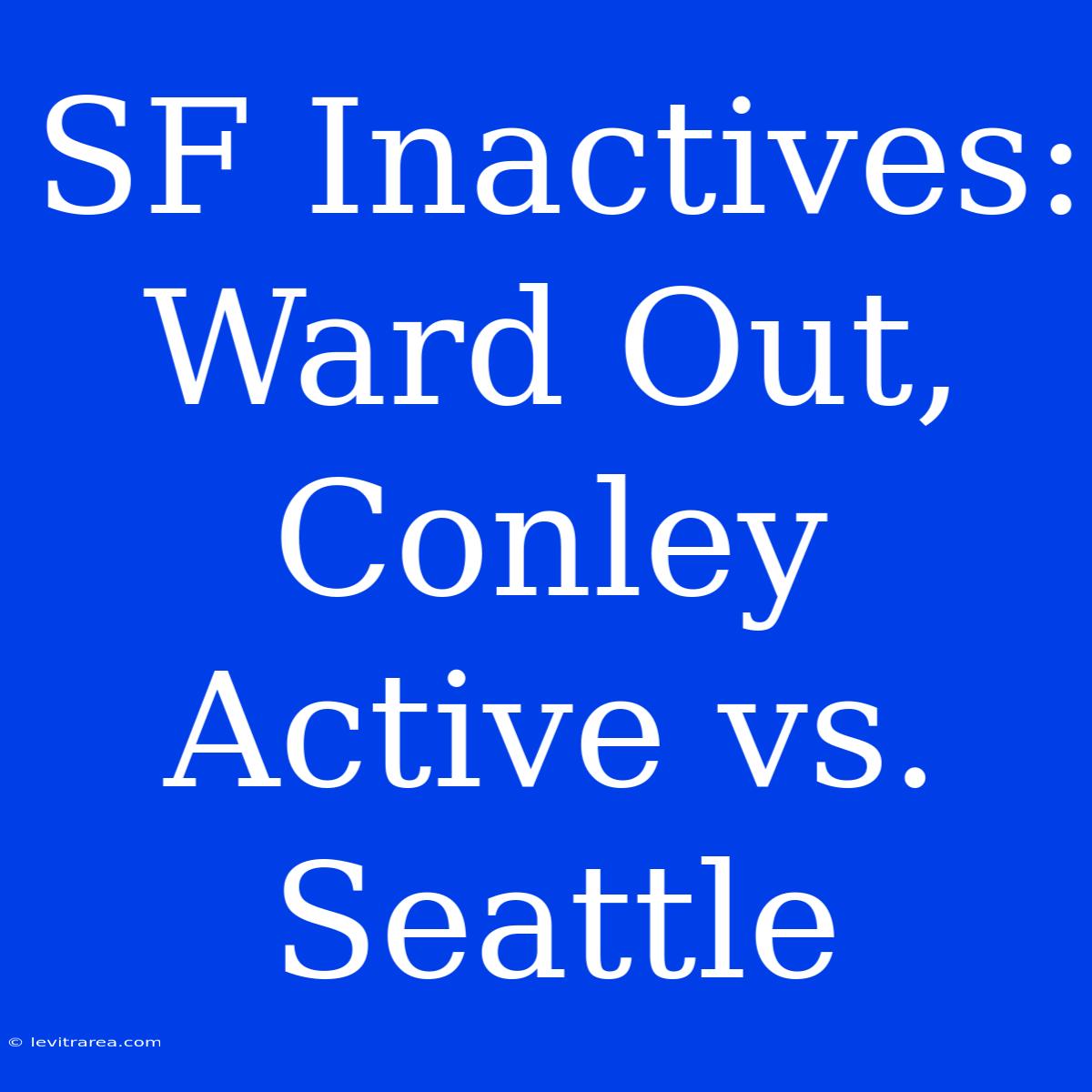 SF Inactives: Ward Out, Conley Active Vs. Seattle