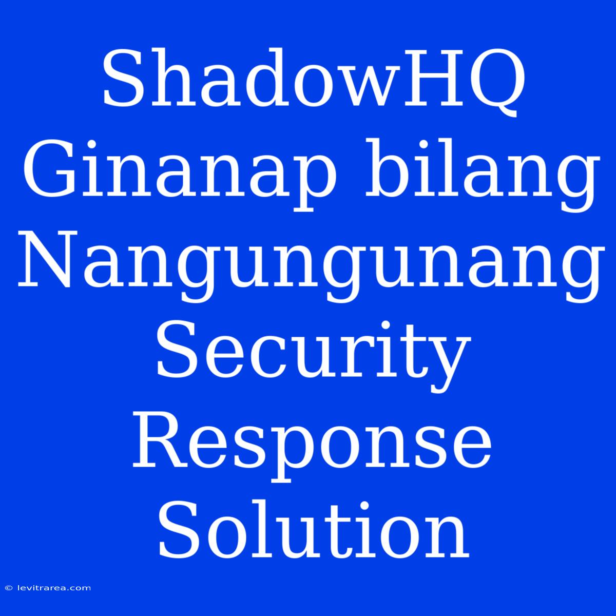 ShadowHQ Ginanap Bilang Nangungunang Security Response Solution