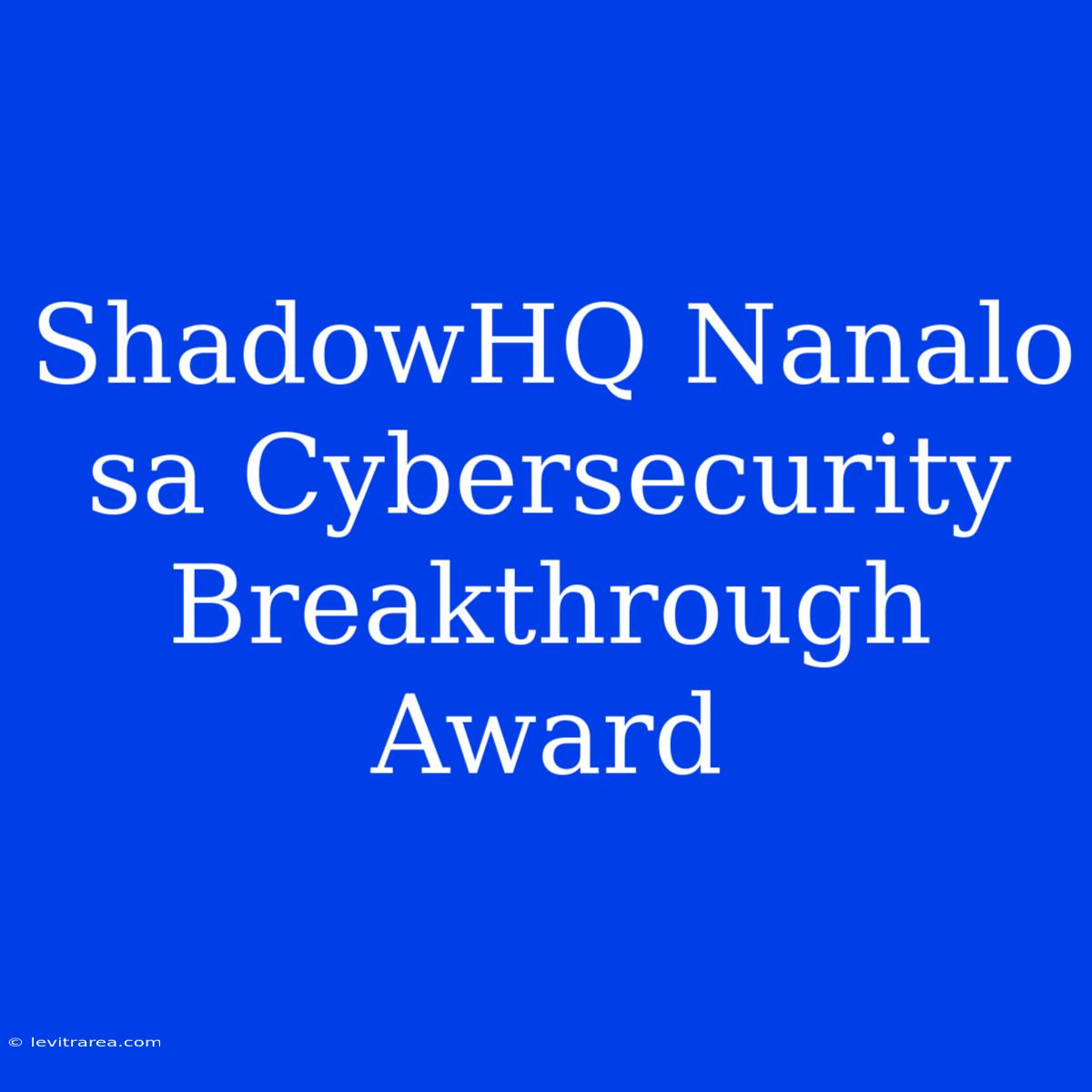 ShadowHQ Nanalo Sa Cybersecurity Breakthrough Award