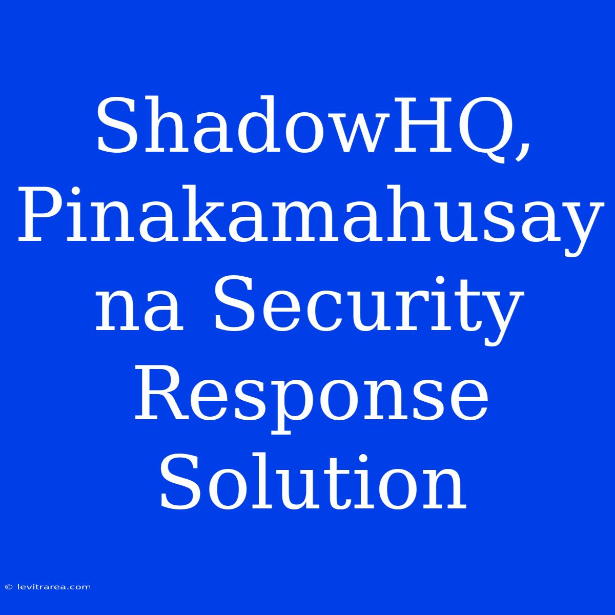 ShadowHQ, Pinakamahusay Na Security Response Solution