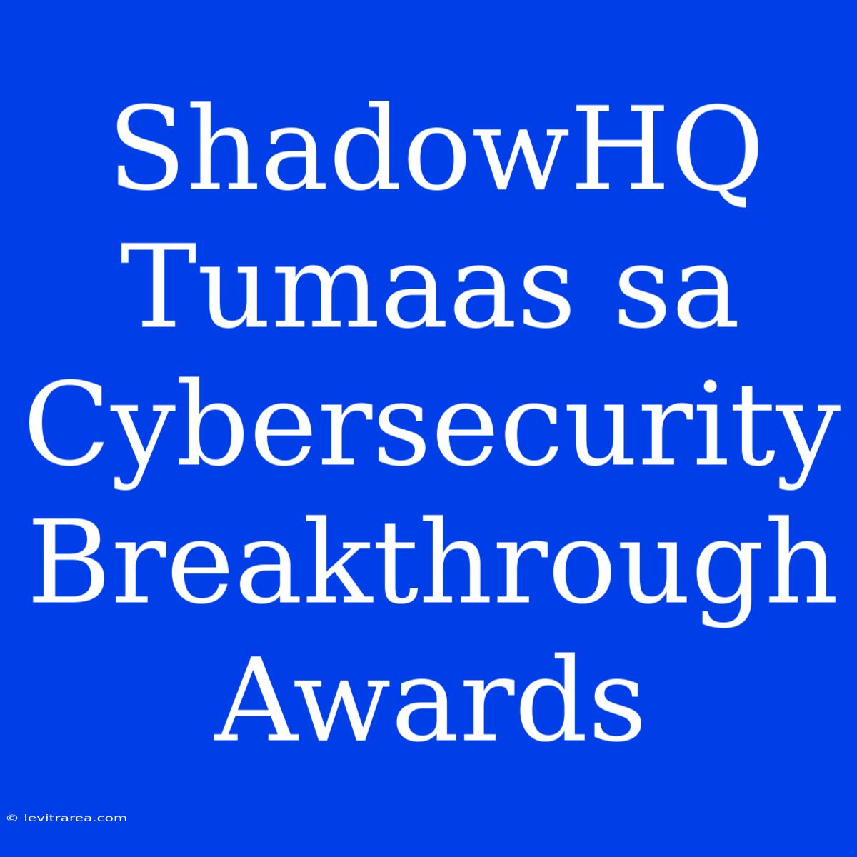 ShadowHQ Tumaas Sa Cybersecurity Breakthrough Awards