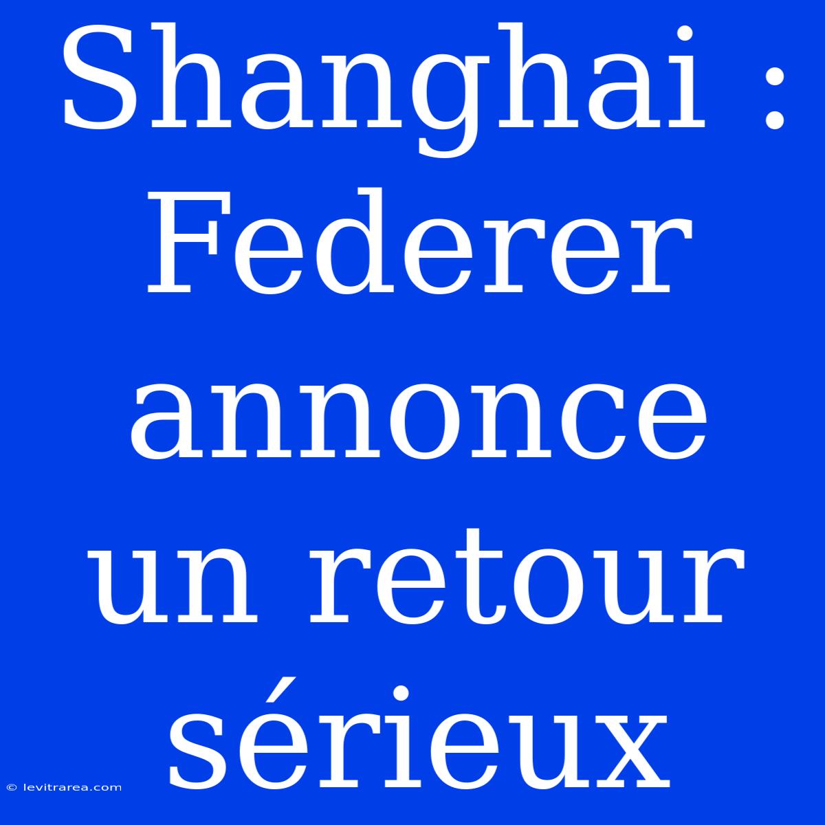 Shanghai : Federer Annonce Un Retour Sérieux