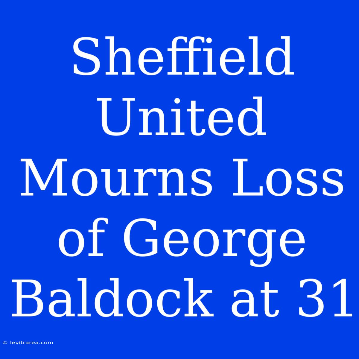 Sheffield United Mourns Loss Of George Baldock At 31