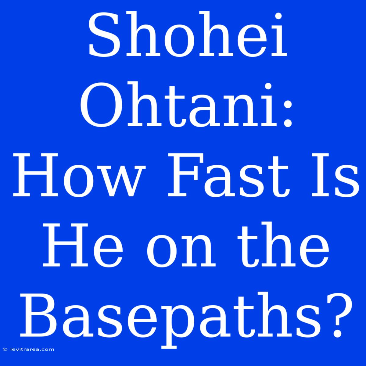 Shohei Ohtani: How Fast Is He On The Basepaths?