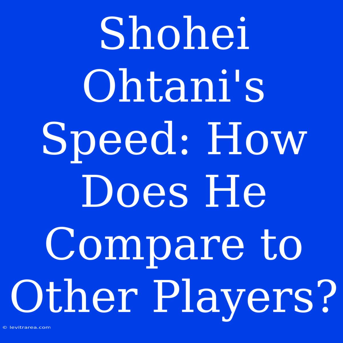 Shohei Ohtani's Speed: How Does He Compare To Other Players?