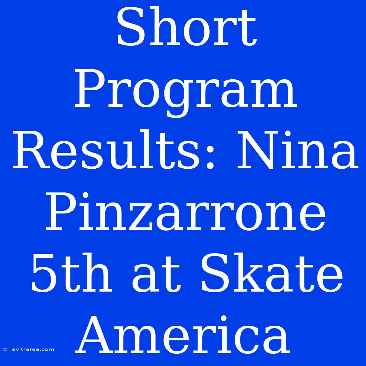 Short Program Results: Nina Pinzarrone 5th At Skate America