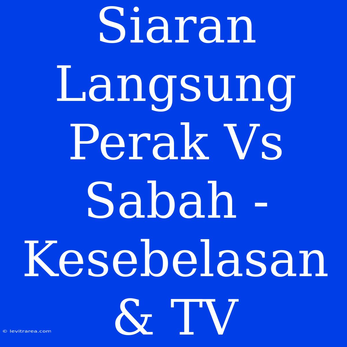 Siaran Langsung Perak Vs Sabah - Kesebelasan & TV