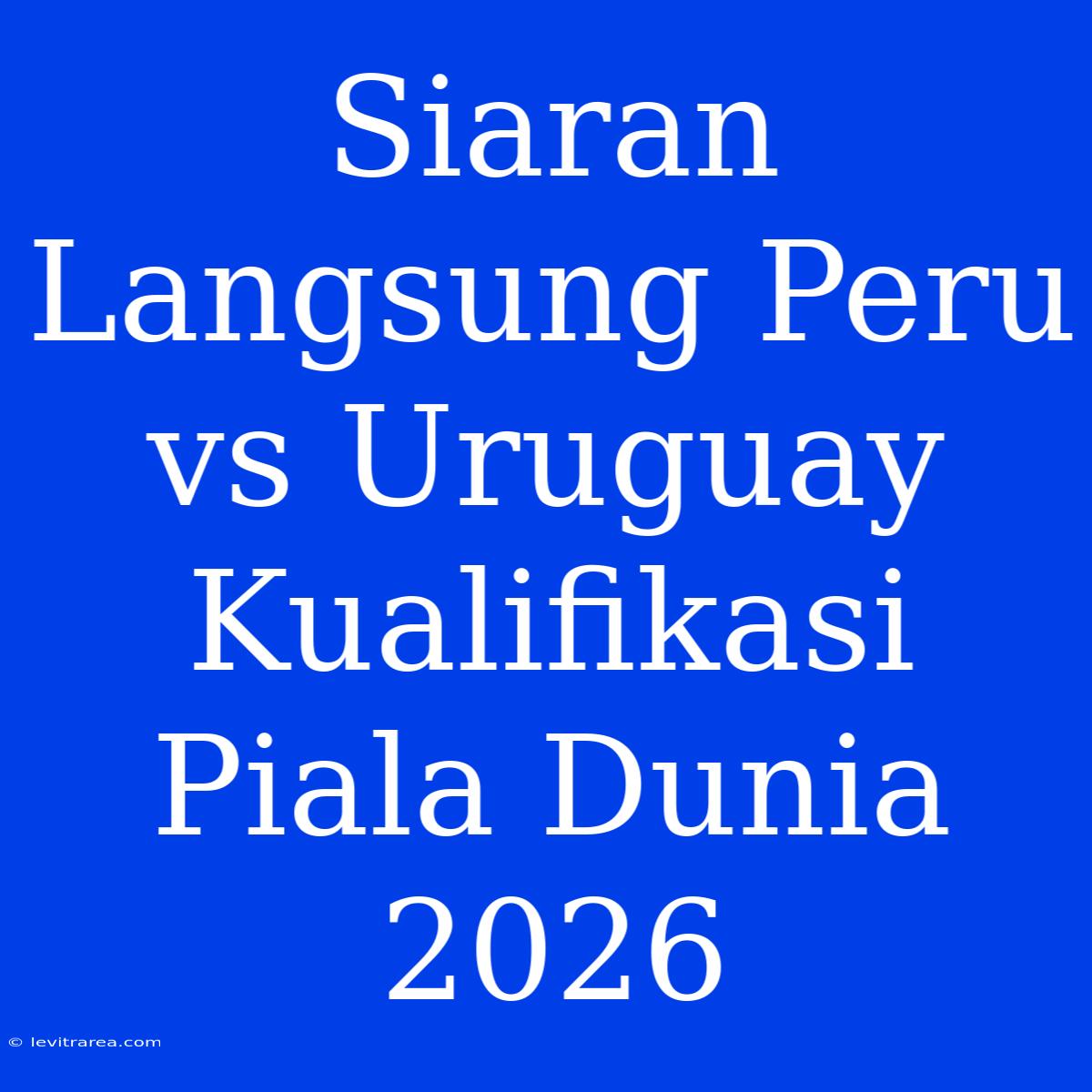 Siaran Langsung Peru Vs Uruguay Kualifikasi Piala Dunia 2026