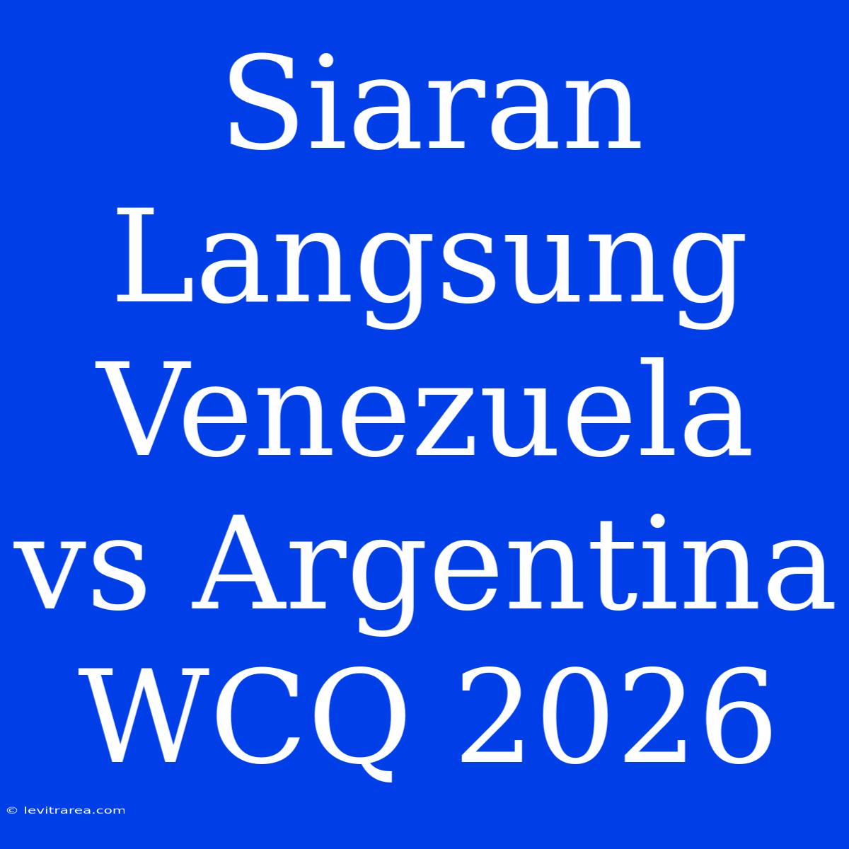 Siaran Langsung Venezuela Vs Argentina WCQ 2026