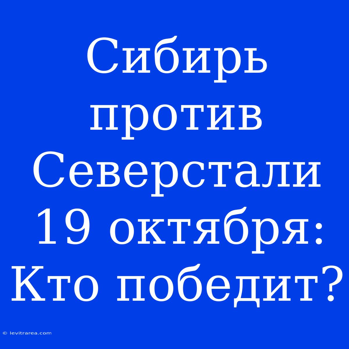 Сибирь Против Северстали 19 Октября: Кто Победит?