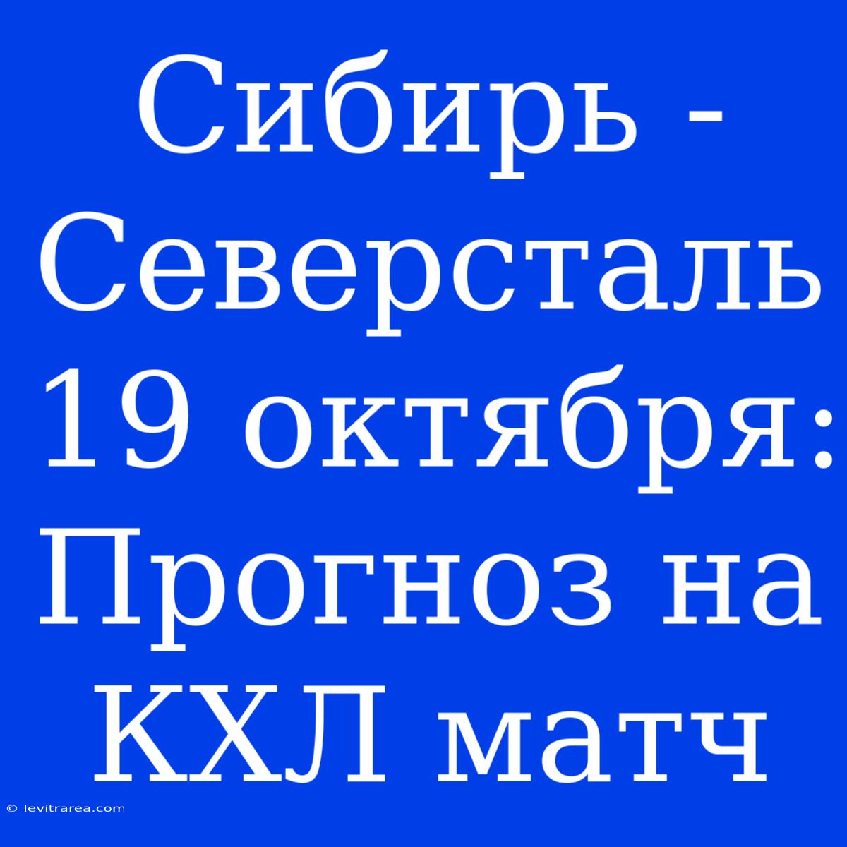 Сибирь - Северсталь 19 Октября: Прогноз На КХЛ Матч 