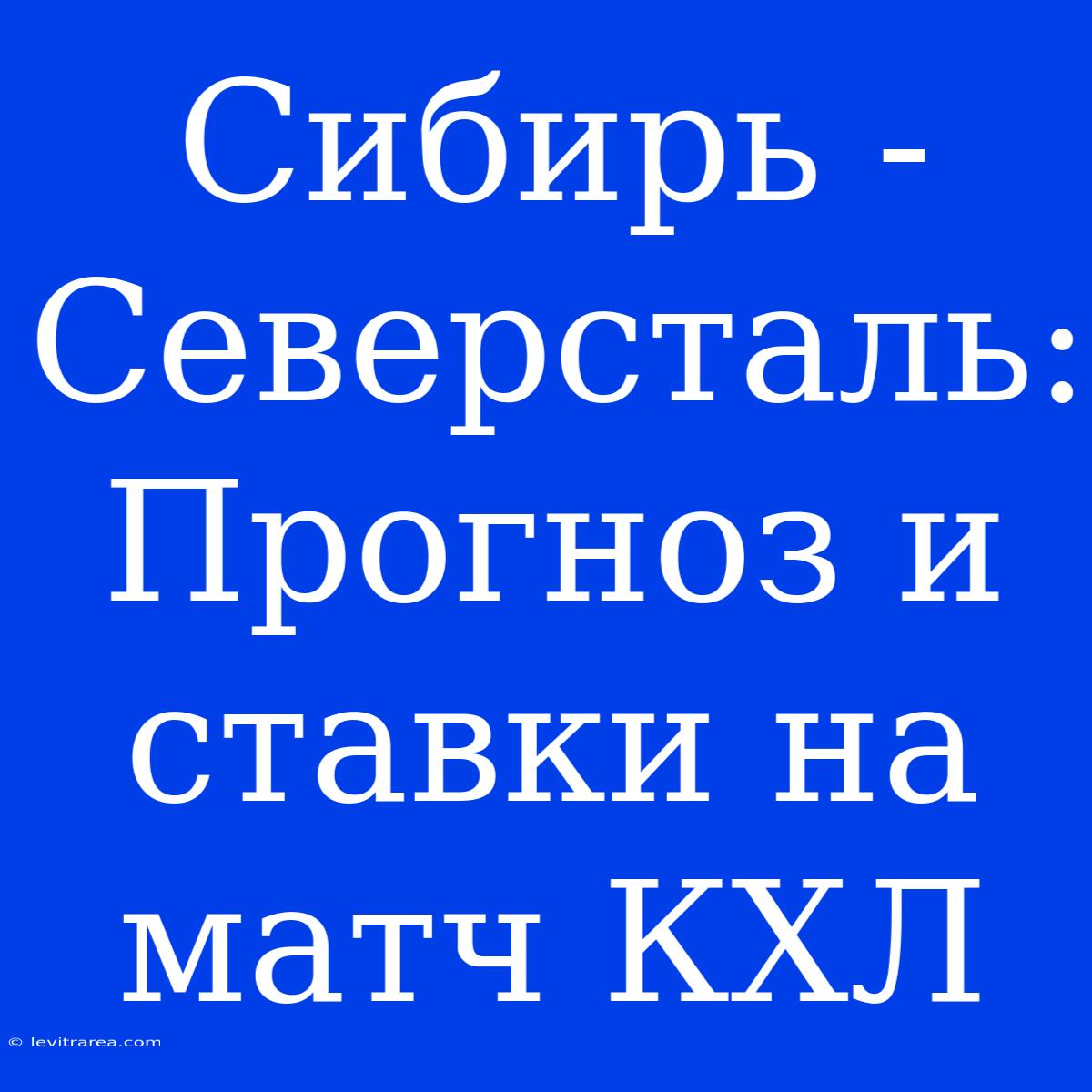 Сибирь - Северсталь: Прогноз И Ставки На Матч КХЛ