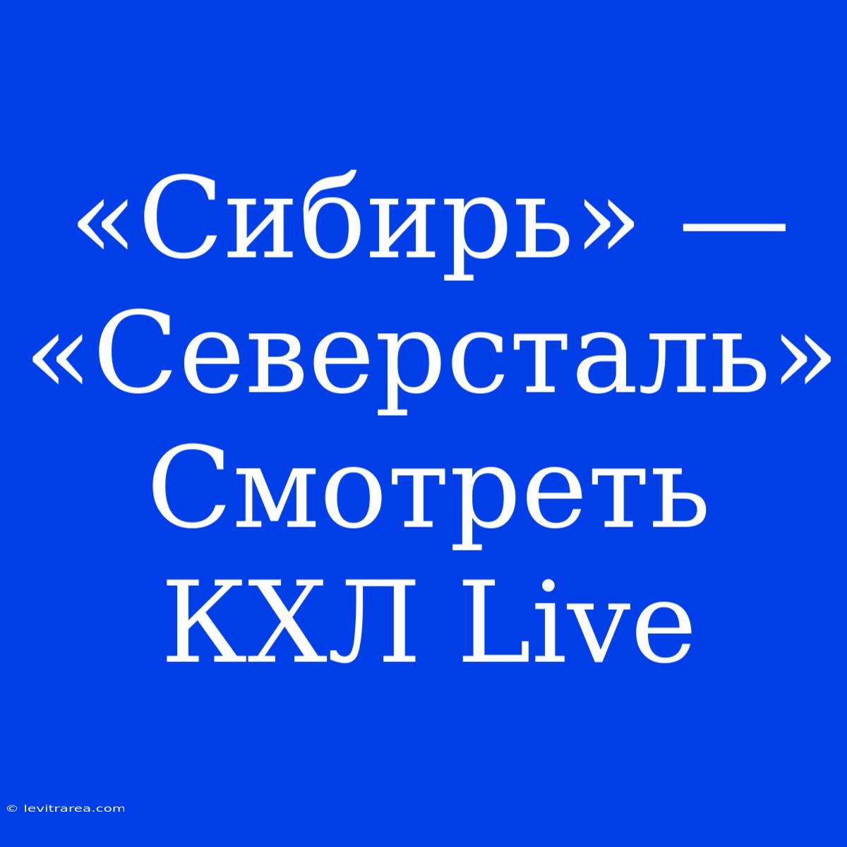 «Сибирь» — «Северсталь» Смотреть КХЛ Live