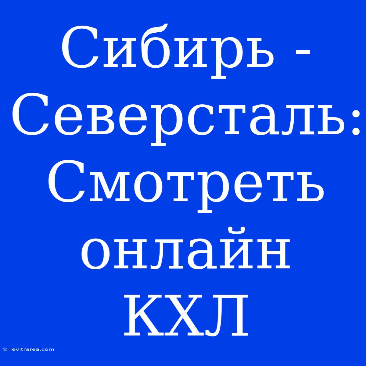 Сибирь - Северсталь: Смотреть Онлайн КХЛ