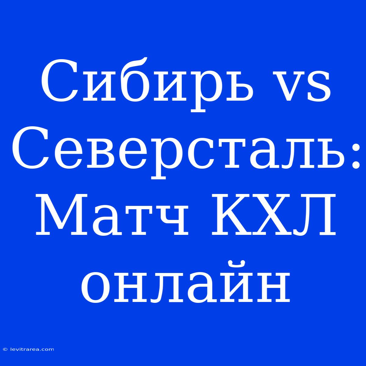 Сибирь Vs Северсталь: Матч КХЛ Онлайн