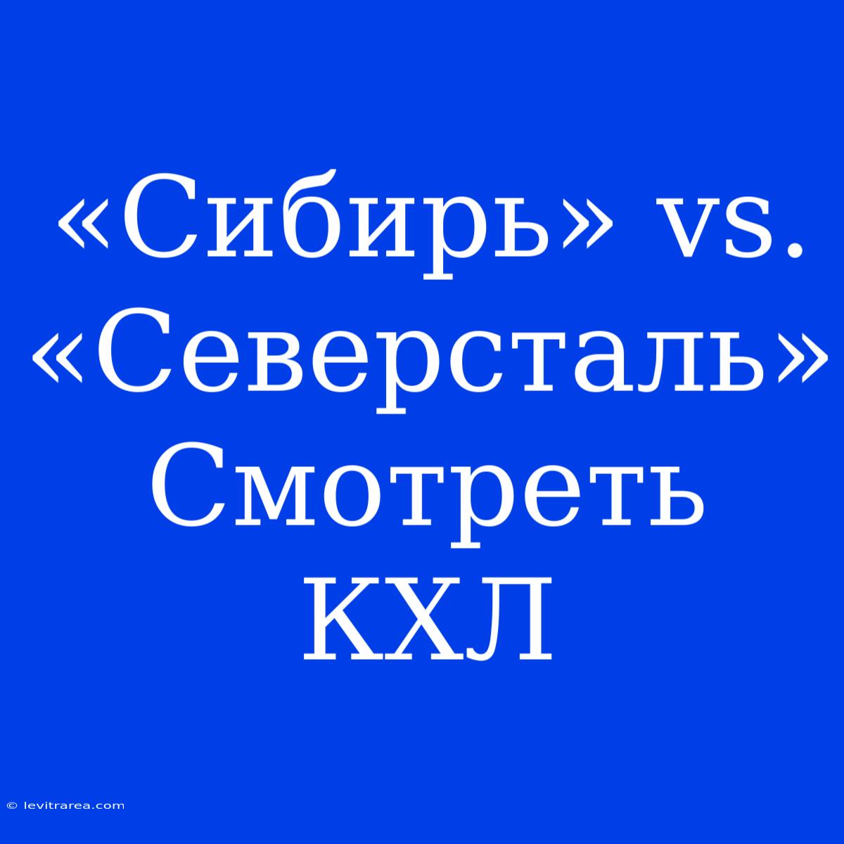 «Сибирь» Vs. «Северсталь» Смотреть КХЛ