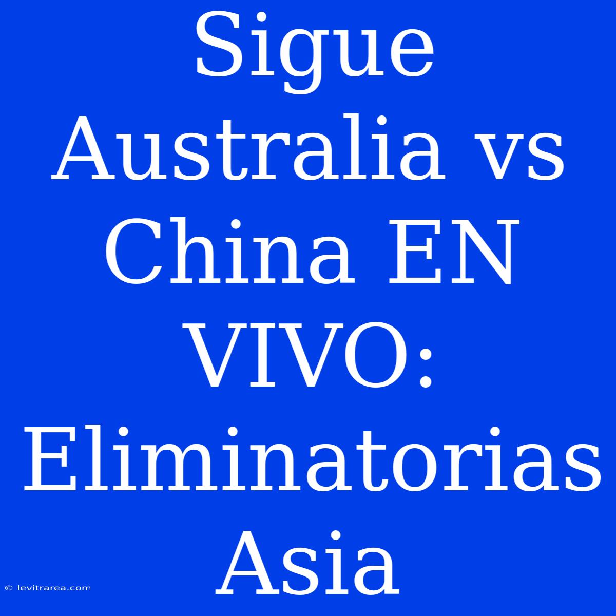 Sigue Australia Vs China EN VIVO: Eliminatorias Asia