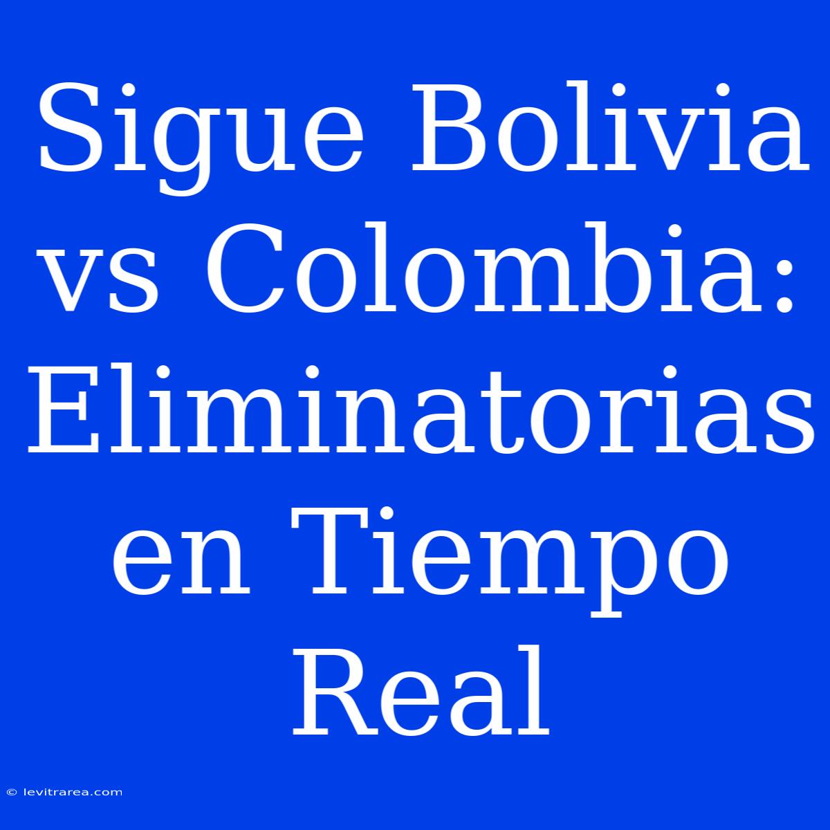 Sigue Bolivia Vs Colombia: Eliminatorias En Tiempo Real