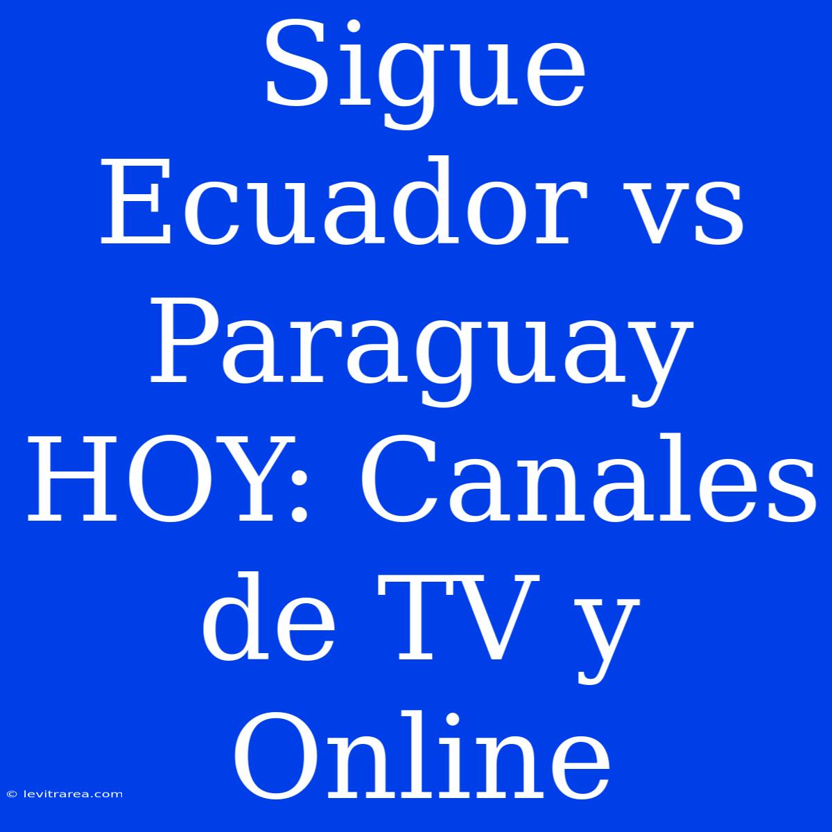 Sigue Ecuador Vs Paraguay HOY: Canales De TV Y Online