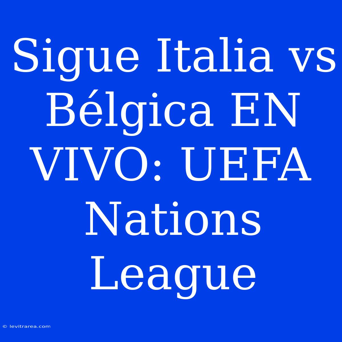 Sigue Italia Vs Bélgica EN VIVO: UEFA Nations League